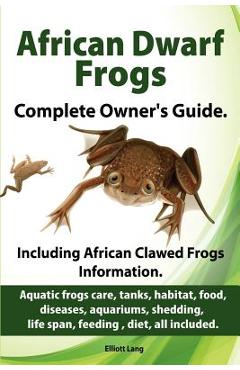 African Dwarf Frogs as pets. Care, tanks, habitat, food, diseases, aquariums, shedding, life span, feeding, diet, all included. African Dwarf Frogs co - Elliott Lang