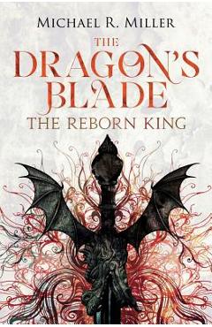 The Dragon\'s Blade: The Reborn King - Michael R. Miller