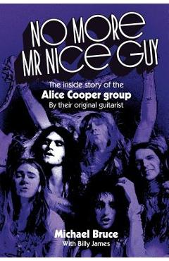 No More Mr Nice Guy: The inside story of the Alice Cooper Group - Michael Bruce