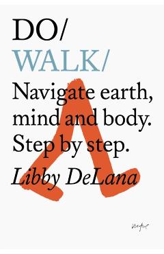 Do Walk: Navigate Earth, Mind and Body. Step by Step. - Libby Delana