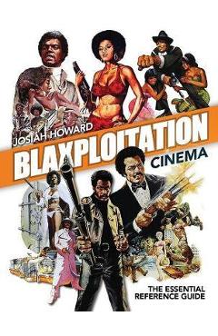 Blaxploitation Cinema: The Essential Reference Guide - Josiah Howard
