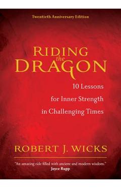 Riding the Dragon: 10 Lessons for Inner Strength in Challenging Times - Robert J. Wicks