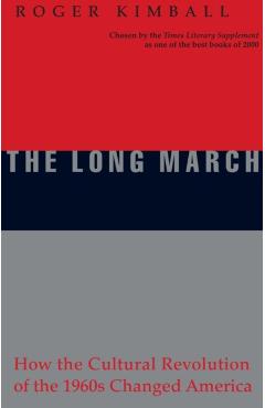 The Long March: How the Cultural Revolution of the 1960s Changed America - Roger Kimball