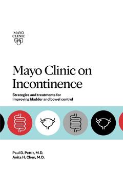 Mayo Clinic on Incontinence: Strategies and Treatments for Improving Bowel and Bladder Control - Paul D. Pettit