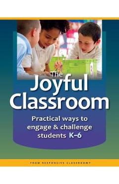 The Joyful Classroom: Practical Ways to Engage and Challenge Students K-6 - Responsive Classroom