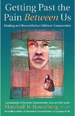 Getting Past the Pain Between Us: Healing and Reconciliation Without Compromise - Marshall B. Rosenberg