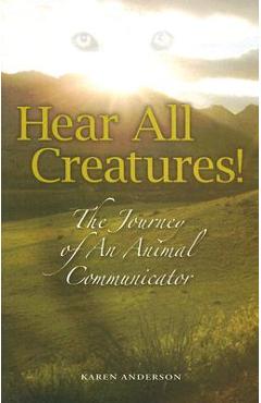 Hear All Creatures: The Journey of an Animal Communicator - Karen A. Anderson