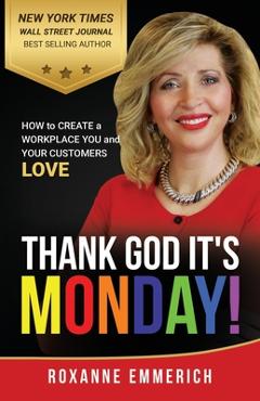 Thank God It\'s Monday: How to Create a Workplace You and Your Customers Love - Roxanne Emmerich