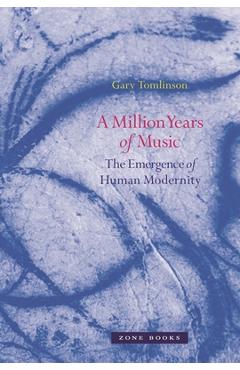 A Million Years of Music: The Emergence of Human Modernity - Gary Tomlinson