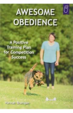 Awesome Obedience: A Positive Training Plan for Competition Success - Hannah Branigan
