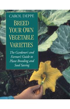 Breed Your Own Vegetable Varieties: The Gardener's and Farmer's Guide to Plant Breeding and Seed Saving, 2nd Edition - Carol Deppe