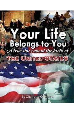 Your Life Belongs to You: A True Story about the Birth of the United States - Charlotte Cushman