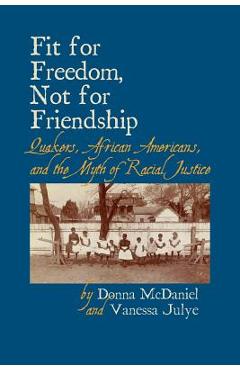 Fit for freedom, not for friendship: quakers, african americans, and the myth of racial justice - donna l. mcdaniel