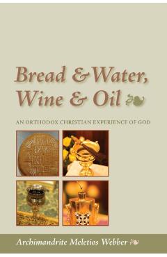 Bread & Water, Wine & Oil: An Orthodox Christian Experience of God - Meletios Webber