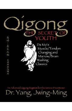 Qigong, the Secret of Youth: Da Mo\'s Muscle/Tendon Changing and Marrow/Brain Washing Classics - Jwing-ming Yang