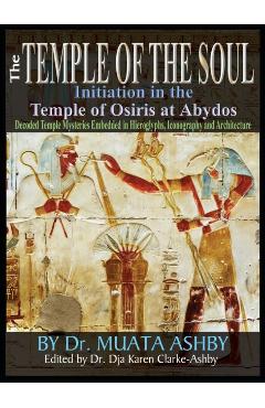 Temple of the Soul Initiation Philosophy in the Temple of Osiris at Abydos: Decoded Temple Mysteries Translations of Temple Inscriptions and Walking P - Muata Ashby