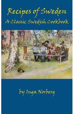 Recipes of Sweden: A Classic Swedish Cookbook (Good Food from Sweden) - Inga Norberg