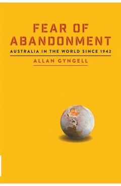 Fear of Abandonment: Australia in the World since 1942 - Allan Gyngell