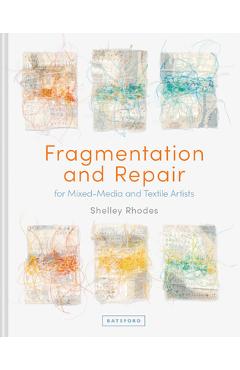 Fragmentation and Repair: For Mixed-Media and Textile Artists - Shelley Rhodes