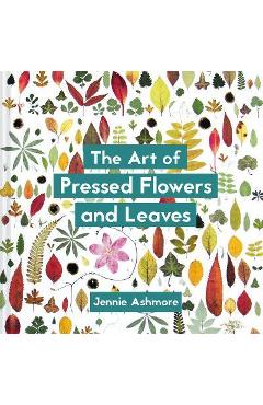 The Art of Pressed Flowers and Leaves: Contemporary Techniques & Designs - Jennie Ashmore