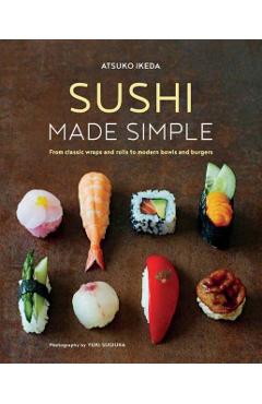 Sushi Made Simple: From Classic Wraps and Rolls to Modern Bowls and Burgers - Atsuko Ikeda