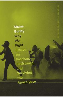 Why We Fight: Essays on Fascism, Resistance, and Surviving the Apocalypse - Shane Burley