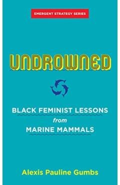 Undrowned: Black Feminist Lessons from Marine Mammals - Alexis Pauline Gumbs