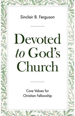 Devoted to God\'s Church: Core Values for Christian Fellowship - Sinclair B. Ferguson