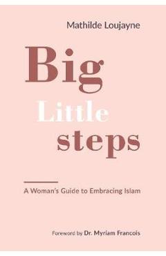 Big Little Steps: A Woman\'s Guide to Embracing Islam - Mathilde Loujayne