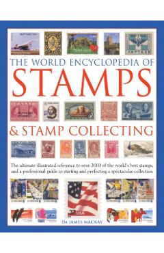 The World Encyclopedia of Stamps & Stamp Collecting: The Ultimate Illustrated Reference to Over 3000 of the World's Best Stamps, and a Professional Gu - James Mackay