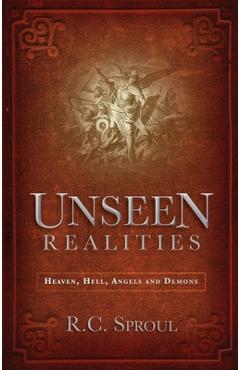 Unseen Realities: Heaven, Hell, Angels and Demons - R. C. Sproul
