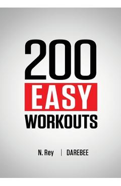 200 Easy Workouts: Easy to Follow Darebee Home Workout Routines To Maintain Your Fitness - N. Rey