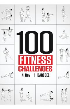 100 Fitness Challenges: Month-long Darebee Fitness Challenges to Make Your Body Healthier and Your Brain Sharper - N. Rey