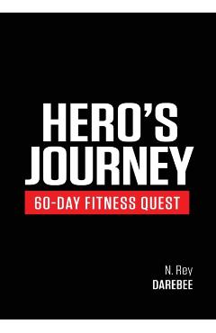 Hero's Journey 60 Day Fitness Quest: Take part in a journey of self-discovery, changing yourself physically and mentally along the way - N. Rey