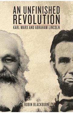 An Unfinished Revolution: Karl Marx and Abraham Lincoln - Robin Blackburn