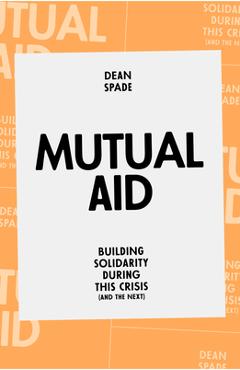 Mutual Aid: Building Solidarity During This Crisis (and the Next) - Dean Spade