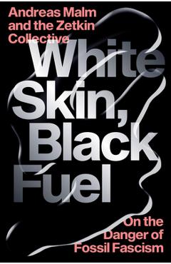 White Skin, Black Fuel: On the Danger of Fossil Fascism - Andreas Malm
