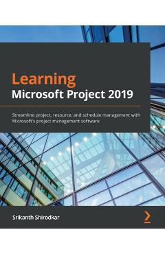 Learning Microsoft Project 2019: Streamline project, resource, and schedule management with Microsoft\'s project management software - Srikanth Shirodkar