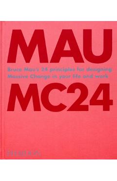 Bruce Mau: Mc24: Bruce Mau\'s 24 Principles for Designing Massive Change in Your Life and Work - Bruce Mau