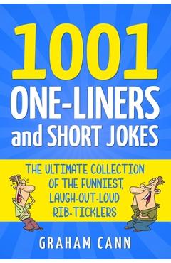 1001 One-Liners and Short Jokes: The Ultimate Collection Of The Funniest, Laugh-Out-Loud Rib-Ticklers - Graham Cann