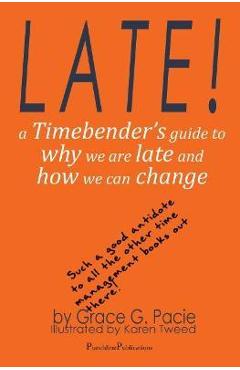 Late!: A Timebender\'s Guide to Why We Are Late and How We Can Change - Grace G. Pacie