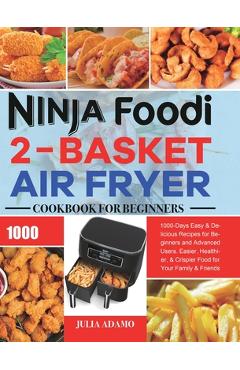 Ninja Foodi 2-Basket Air Fryer Cookbook for Beginners: 1000-Days Easy & Delicious Recipes for Beginners and Advanced Users. Easier, Healthier, & Crisp - Julia Adamo