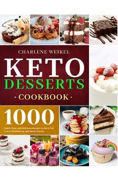 Keto Dessert Cookbook: 1000 Quick, Easy and Delicious Recipes to Burn Fat, Lower Cholesterol, and Boost Energy - Charlene Weikel