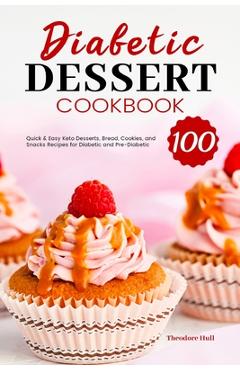 Diabetic Dessert Cookbook: 100 Quick & Easy Keto Desserts, Bread, Cookies, and Snacks Recipes for Diabetic and Pre-Diabetic - Theodore Hull