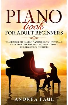 Piano Book for Adult Beginners: Teach Yourself Famous Piano Solos and Easy Piano Sheet Music, Vivaldi, Handel, Music Theory, Chords, Scales, Exercises - Andrea Paul