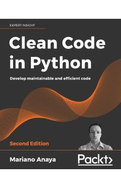 Clean Code in Python - Second Edition: Develop maintainable and efficient code - Mariano Anaya