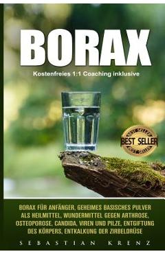 Borax: Borax F�r Anf�nger, Geheimes Basisches Pulver ALS Heilmittel, Wundermittel Gegen Arthrose, Osteoporose, Candida, Viren - Sebastian Krenz