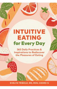 Intuitive Eating for Every Day: 365 Daily Practices & Inspirations to Rediscover the Pleasures of Eating - Evelyn Tribole