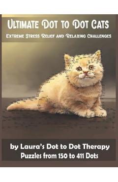 Ultimate Dot to Dot Cats Extreme Stress Relief and Relaxing Challenges Puzzles from 150 to 411 Dots: Easy to Read Connect the Dots for Adults - Laura\'s Dot To Dot Therapy