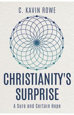 Christianity\'s Surprise: A Sure and Certain Hope - Kavin Rowe